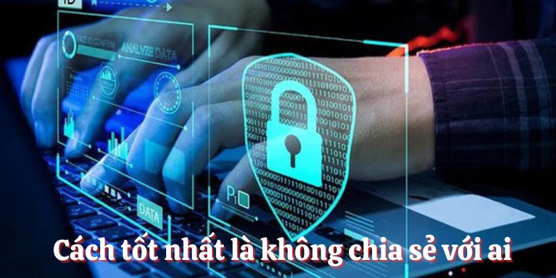 Cách tốt nhất là không chia sẻ với ai