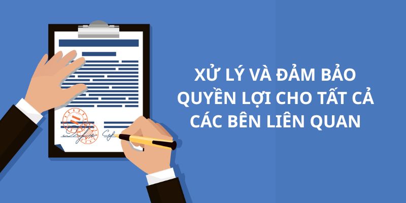 Xử lý và đảm bảo quyền lợi cho tất cả các bên liên quan