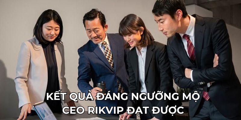 Kết quả đáng ngưỡng mộ CEO Rikvip đạt được