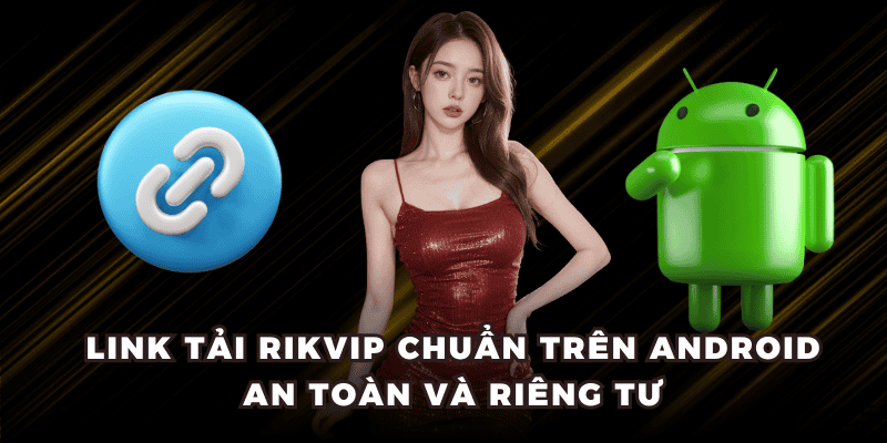 Link tải RIKVIP chuẩn trên Android an toàn và riêng tư
