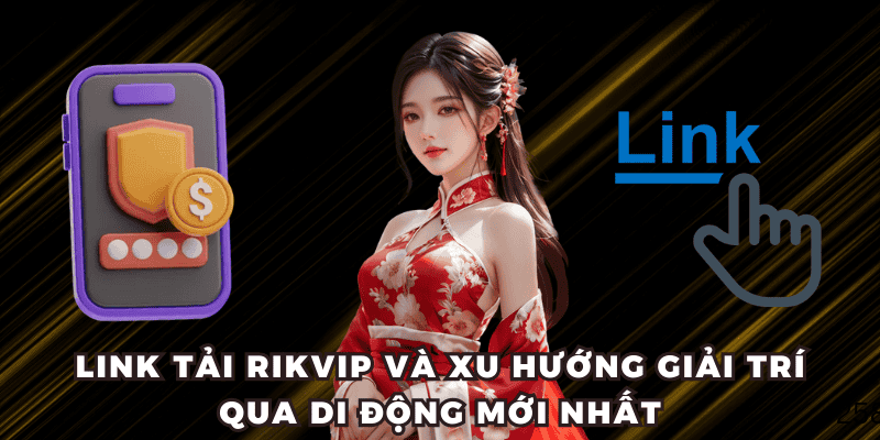 Link tải RIKVIP và xu hướng giải trí qua di động mới nhất
