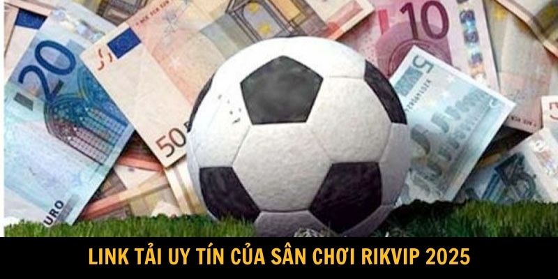 Link tải uy tín của tổ chức cổng game Rikvip 2025