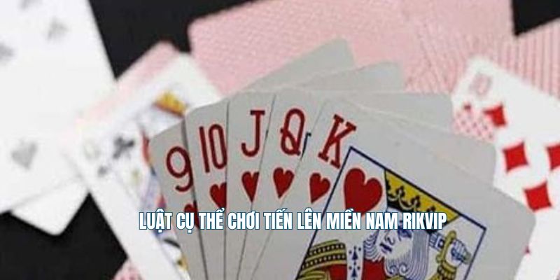 Luật cụ thể chơi tiến lên miền Nam Rikvip