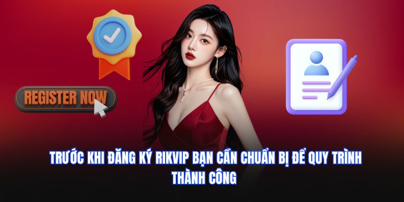 Trước khi đăng ký RIKVIP bạn cần chuẩn bị để quy trình thành công